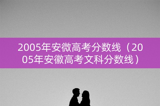 2005年安微高考分数线（2005年安徽高考文科分数线）