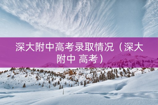 深大附中高考录取情况（深大附中 高考）