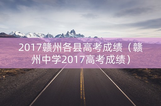 2017赣州各县高考成绩（赣州中学2017高考成绩）