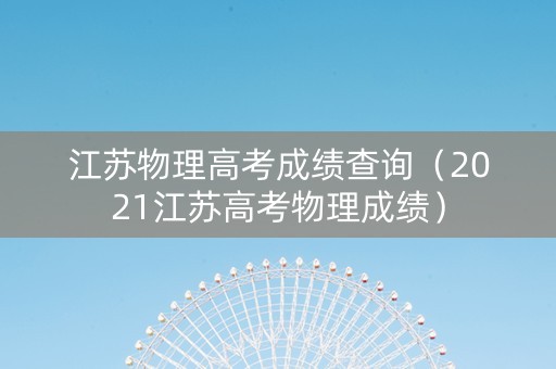 江苏物理高考成绩查询（2021江苏高考物理成绩）