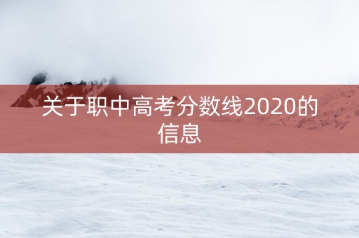 关于职中高考分数线2020的信息