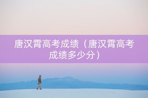 唐汉霄高考成绩（唐汉霄高考成绩多少分）