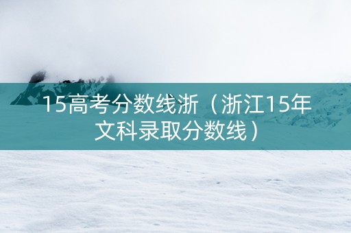 15高考分数线浙（浙江15年文科录取分数线）