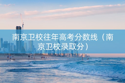 南京卫校往年高考分数线（南京卫校录取分）