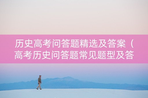 历史高考问答题精选及答案（高考历史问答题常见题型及答题模板）