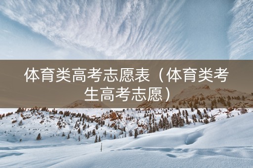 体育类高考志愿表（体育类考生高考志愿）