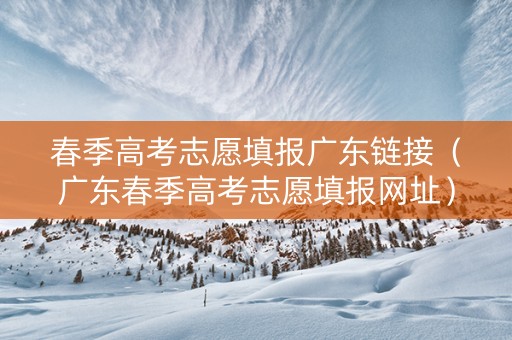 春季高考志愿填报广东链接（广东春季高考志愿填报网址）