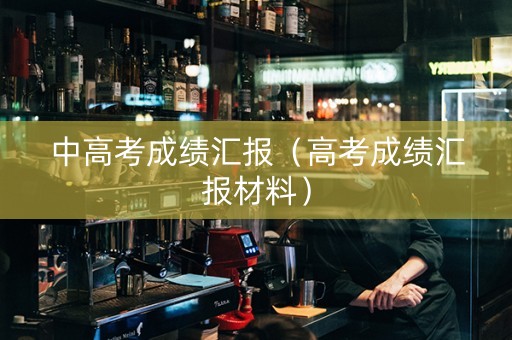 中高考成绩汇报（高考成绩汇报材料）
