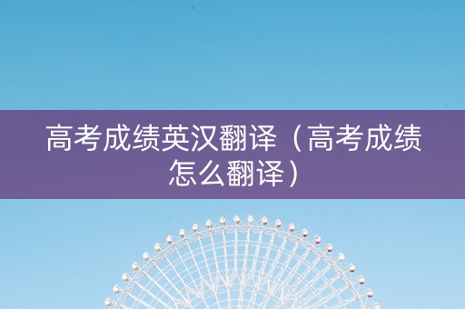 高考成绩英汉翻译（高考成绩怎么翻译）