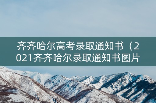 齐齐哈尔高考录取通知书（2021齐齐哈尔录取通知书图片）