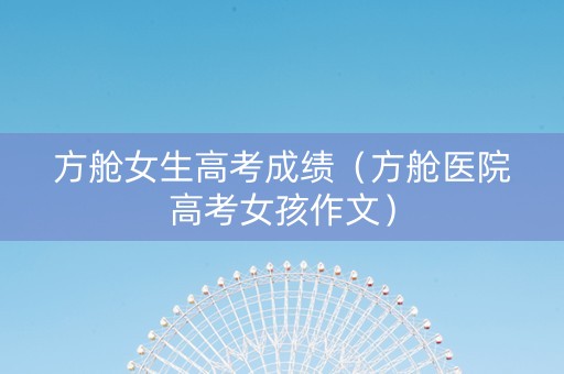 方舱女生高考成绩（方舱医院高考女孩作文）