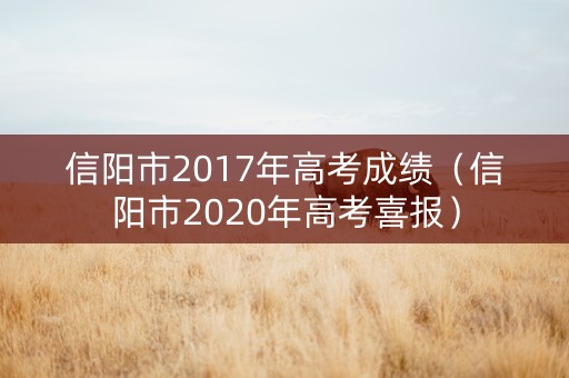 信阳市2017年高考成绩（信阳市2020年高考喜报）
