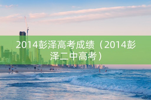 2014彭泽高考成绩（2014彭泽二中高考）