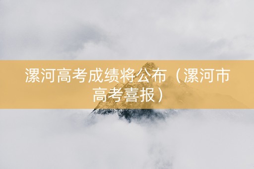 漯河高考成绩将公布（漯河市高考喜报）
