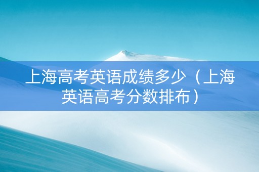 上海高考英语成绩多少（上海英语高考分数排布）