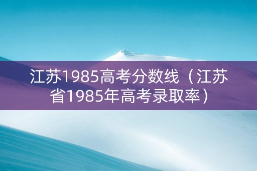 江苏1985高考分数线（江苏省1985年高考录取率）
