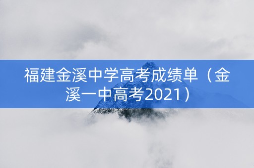 福建金溪中学高考成绩单（金溪一中高考2021）