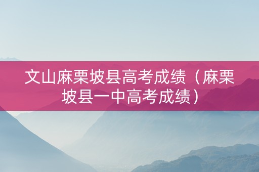 文山麻栗坡县高考成绩（麻栗坡县一中高考成绩）