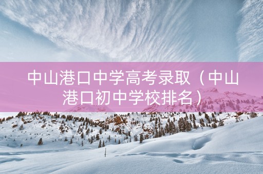 中山港口中学高考录取（中山港口初中学校排名）