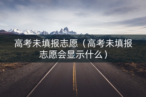 高考未填报志愿（高考未填报志愿会显示什么）