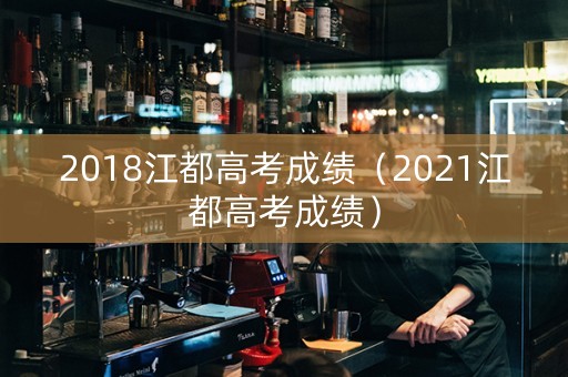 2018江都高考成绩（2021江都高考成绩）