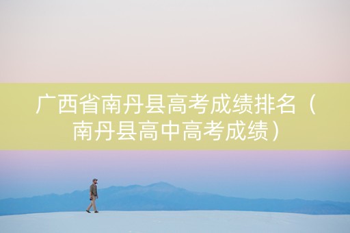广西省南丹县高考成绩排名（南丹县高中高考成绩）