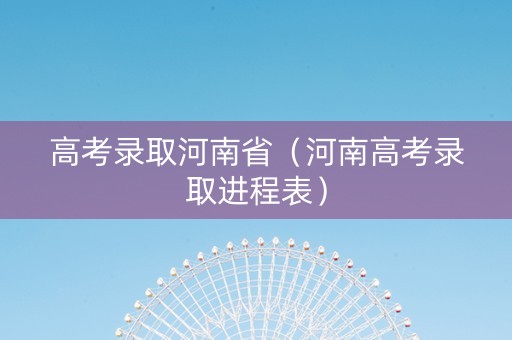 高考录取河南省（河南高考录取进程表）