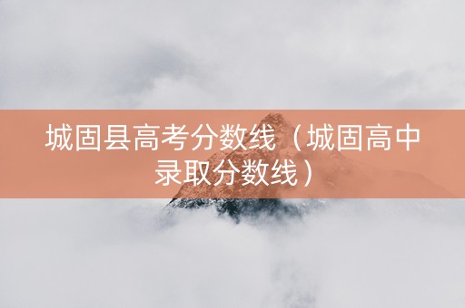城固县高考分数线（城固高中录取分数线）