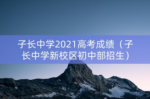 子长中学2021高考成绩（子长中学新校区初中部招生）