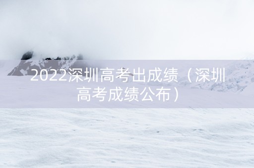 2022深圳高考出成绩（深圳高考成绩公布）
