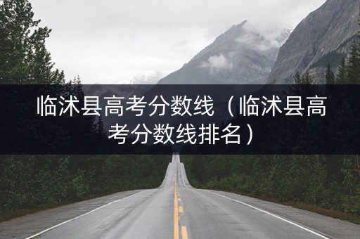 临沭县高考分数线（临沭县高考分数线排名）