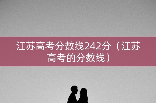 江苏高考分数线242分（江苏高考的分数线）