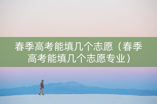 春季高考能填几个志愿（春季高考能填几个志愿专业）