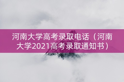 河南大学高考录取电话（河南大学2021高考录取通知书）
