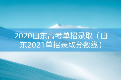 2020山东高考单招录取（山东2021单招录取分数线）