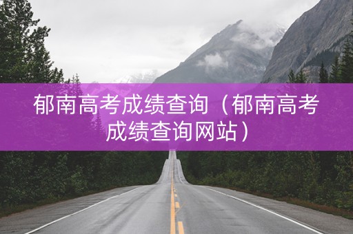 郁南高考成绩查询（郁南高考成绩查询网站）