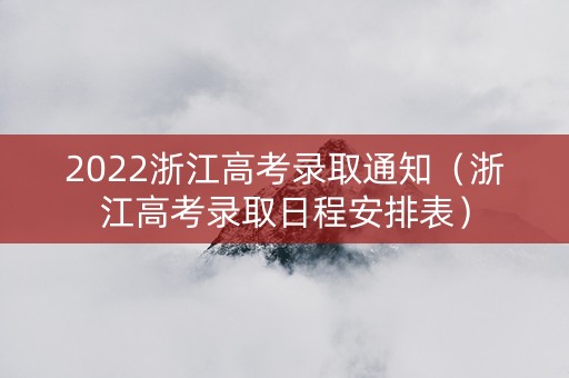 2022浙江高考录取通知（浙江高考录取日程安排表）
