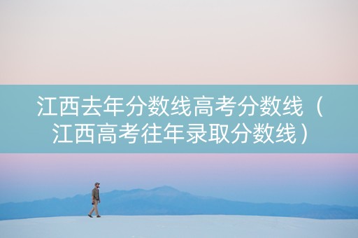 江西去年分数线高考分数线（江西高考往年录取分数线）