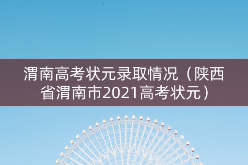 渭南高考状元录取情况（陕西省渭南市2021高考状元）