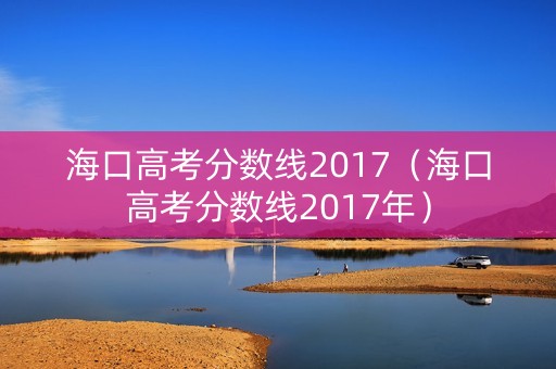 海口高考分数线2017（海口高考分数线2017年）