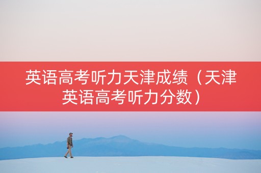 英语高考听力天津成绩（天津英语高考听力分数）