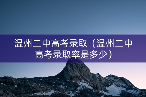 温州二中高考录取（温州二中高考录取率是多少）