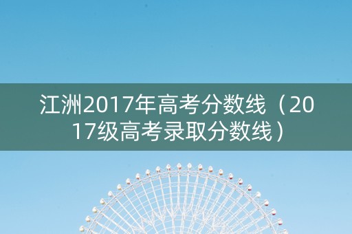 江洲2017年高考分数线（2017级高考录取分数线）