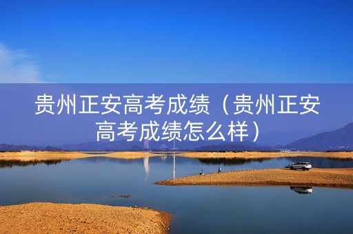 贵州正安高考成绩（贵州正安高考成绩怎么样）