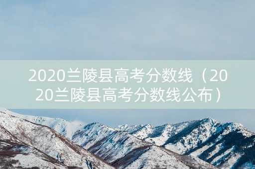 2020兰陵县高考分数线（2020兰陵县高考分数线公布）