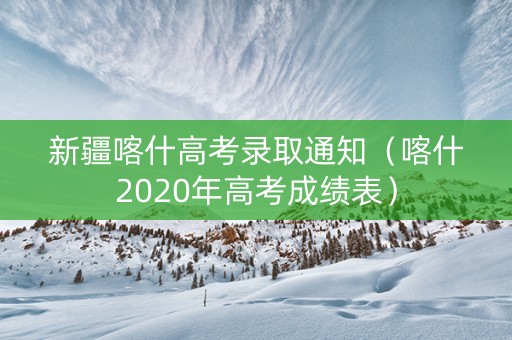 新疆喀什高考录取通知（喀什2020年高考成绩表）