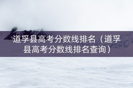 道孚县高考分数线排名（道孚县高考分数线排名查询）