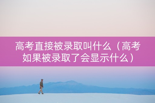 高考直接被录取叫什么（高考如果被录取了会显示什么）
