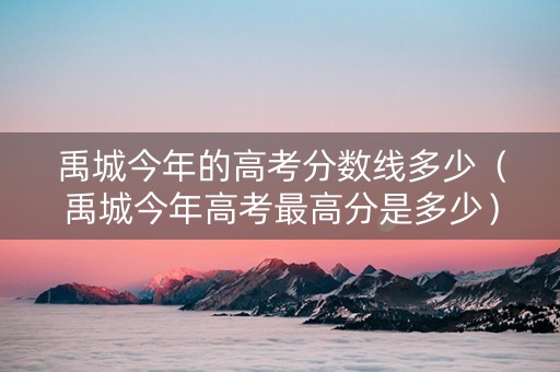 禹城今年的高考分数线多少（禹城今年高考最高分是多少）