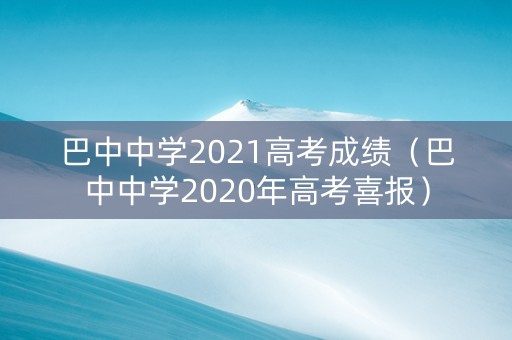 巴中中学2021高考成绩（巴中中学2020年高考喜报）